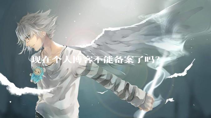 现在个人博客不能备案了吗？