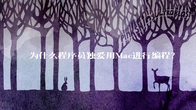 为什么程序员独爱用Mac进行编程？