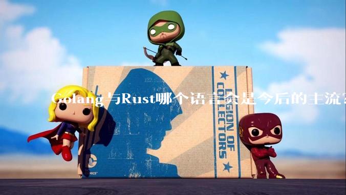 Golang与Rust哪个语言会是今后的主流？